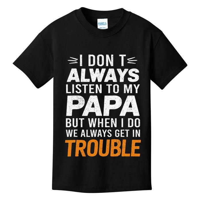 I DonT Listen To My Papa But When I Do We Get In Trouble Kids T-Shirt