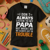 I DonT Listen To My Papa But When I Do We Get In Trouble Kids T-Shirt