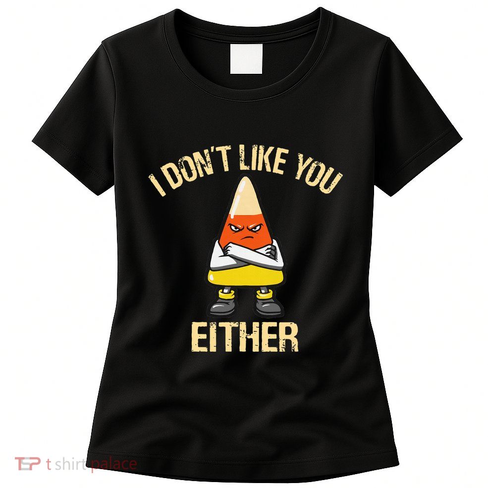i don't like you either candy corn Womens T-Shirt