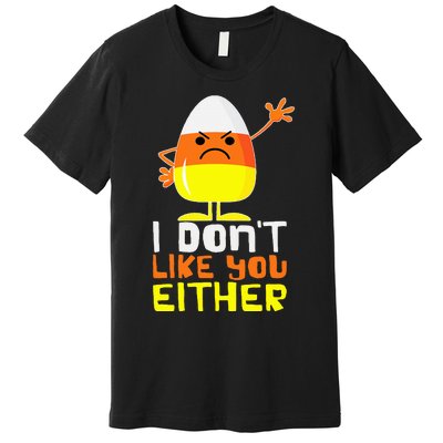 I Don't Like You Either Funny Halloween Candy Corn Premium T-Shirt