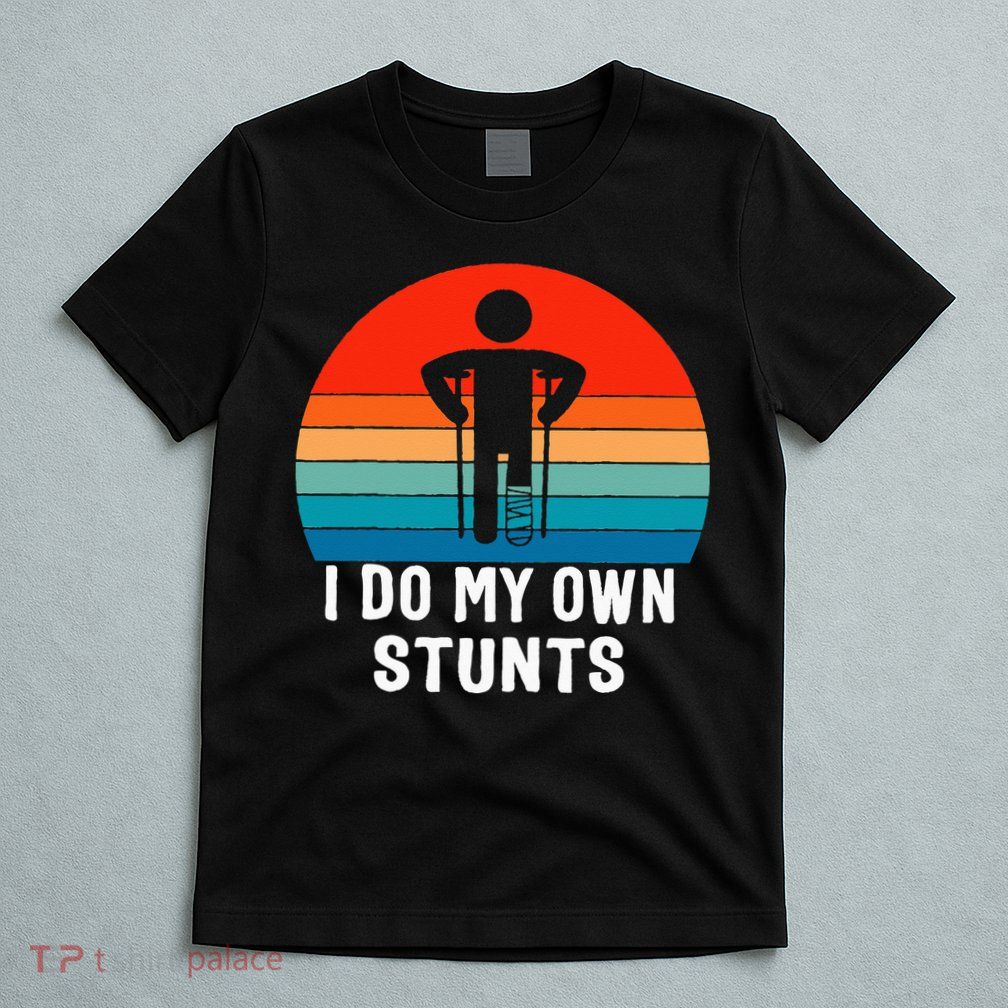 I Do My Own Stunts - Get Well Gift - Injury Leg - Broken Arm T-Shirt