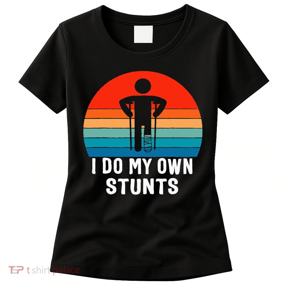 I Do My Own Stunts - Get Well Gift - Injury Leg - Broken Arm Womens T-Shirt