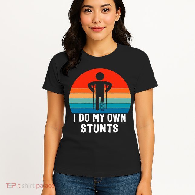 I Do My Own Stunts - Get Well Gift - Injury Leg - Broken Arm Womens T-Shirt