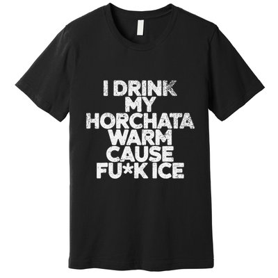 I Drink My Horchata Warm Cause Fck Ice Deportation Protest Premium T-Shirt
