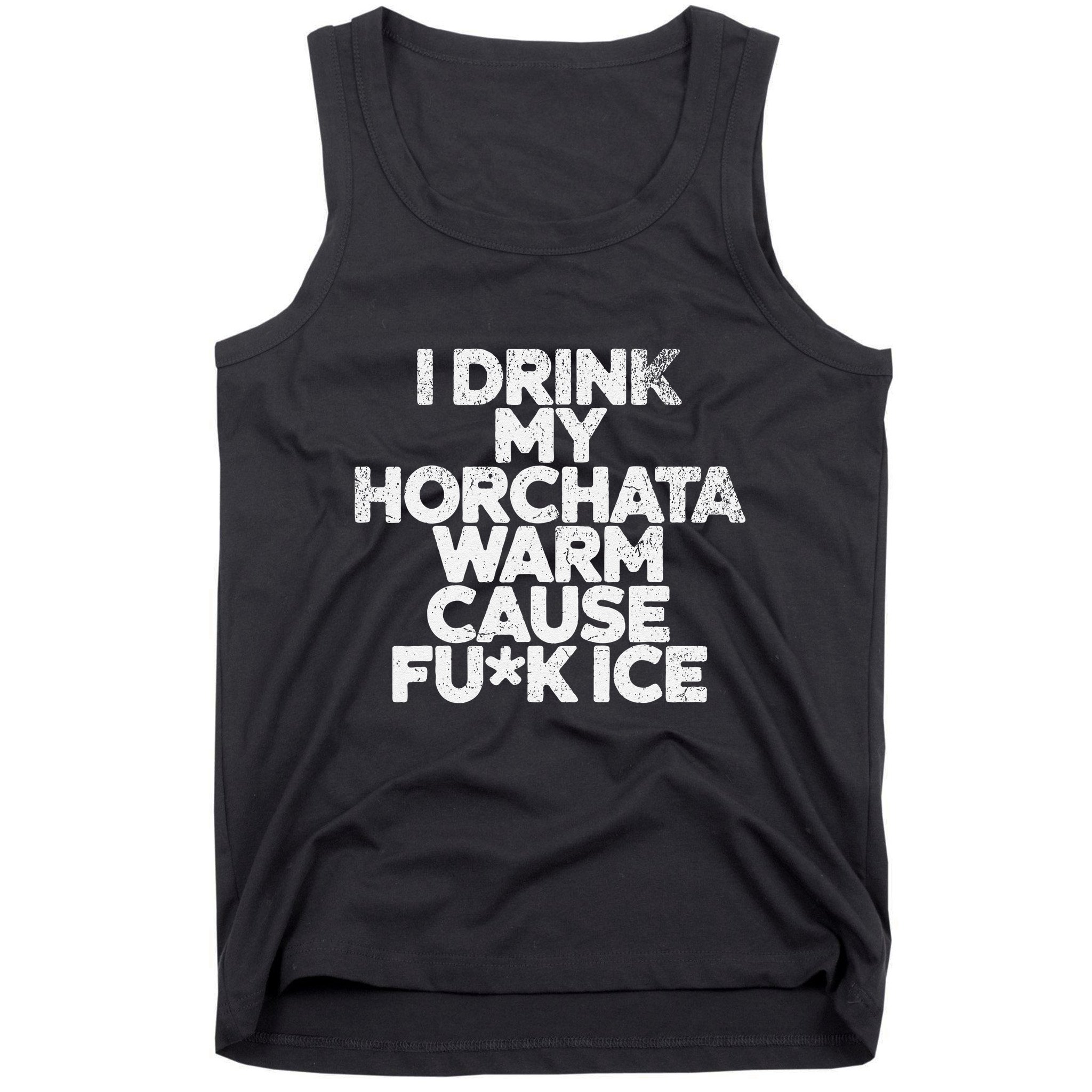 I Drink My Horchata Warm Cause Fck Ice Deportation Protest Tank Top