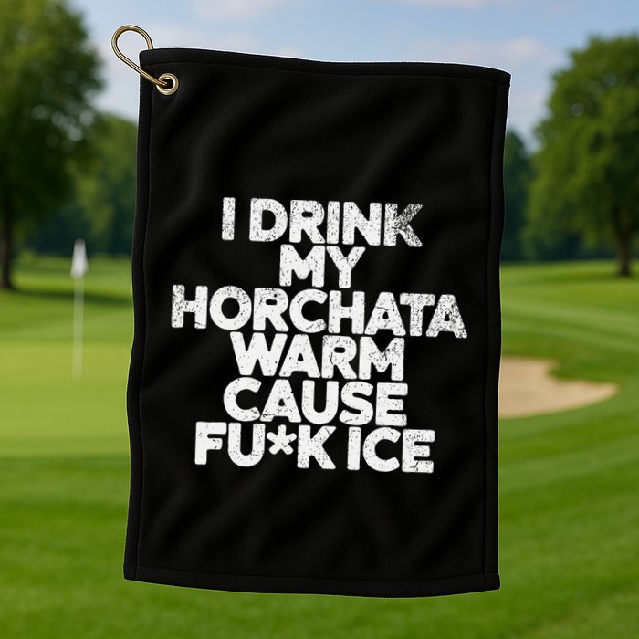 I Drink My Horchata Warm Cause Fck Ice Deportation Protest Golf Towel