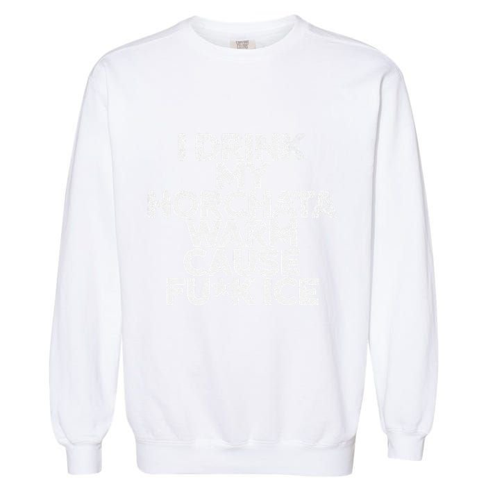 I Drink My Horchata Warm Cause Fck Ice Deportation Protest Garment-Dyed Sweatshirt