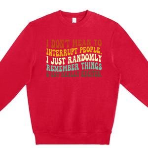 I DonT Mean To Interrupt People Just Randomly Remember Premium Crewneck Sweatshirt