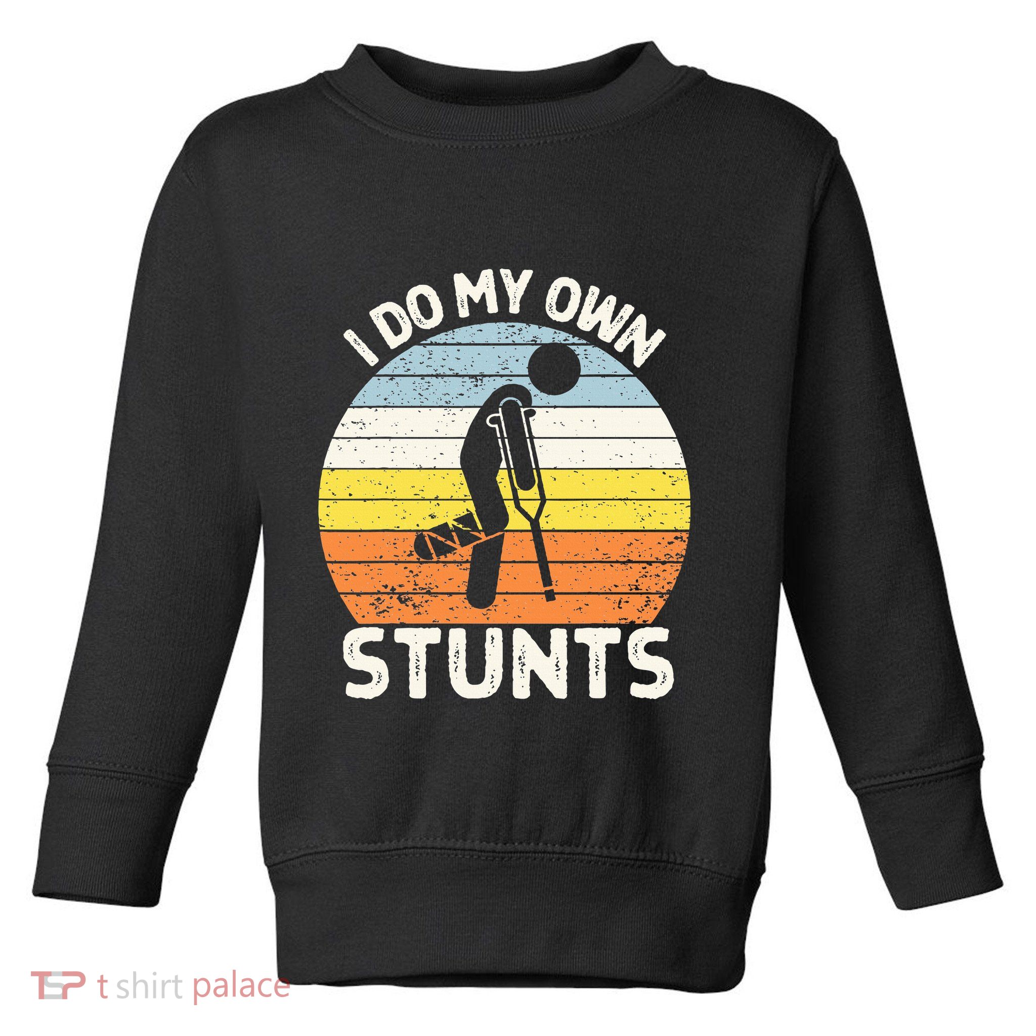 I Do My Own Stunts Broken Leg Get Well Soon Gift Crutches Toddler Sweatshirt