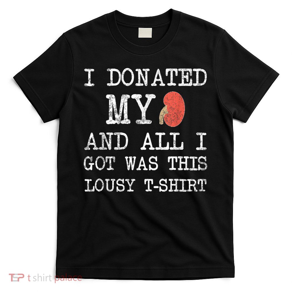 I Donated My Kidney And All I Got Was This Lousy T-Shirt