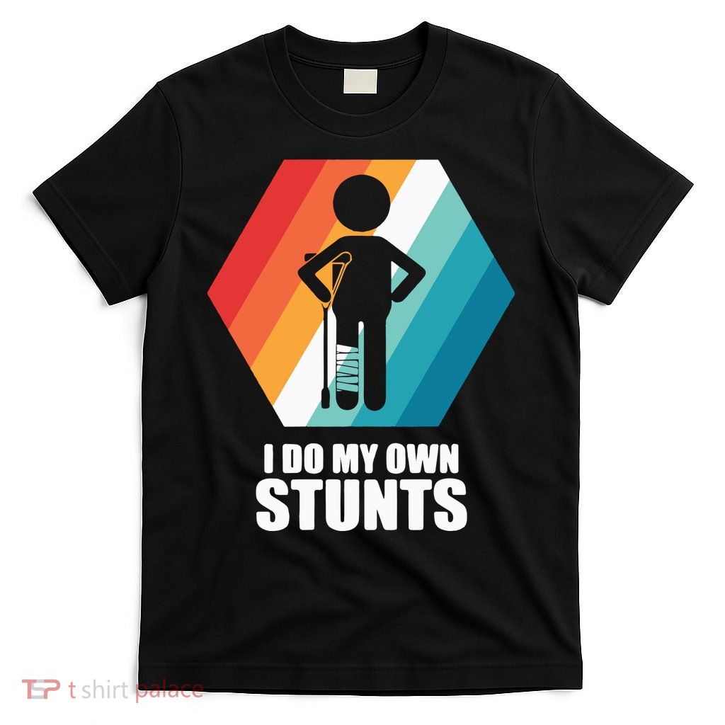 I Do My Own Stunts Funny Broken Leg Feet Injury Get Well Soon T-Shirt