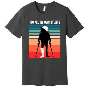 I Do My Own Stunts Get Well Gift Injury Leg Broken Arm Premium T-Shirt