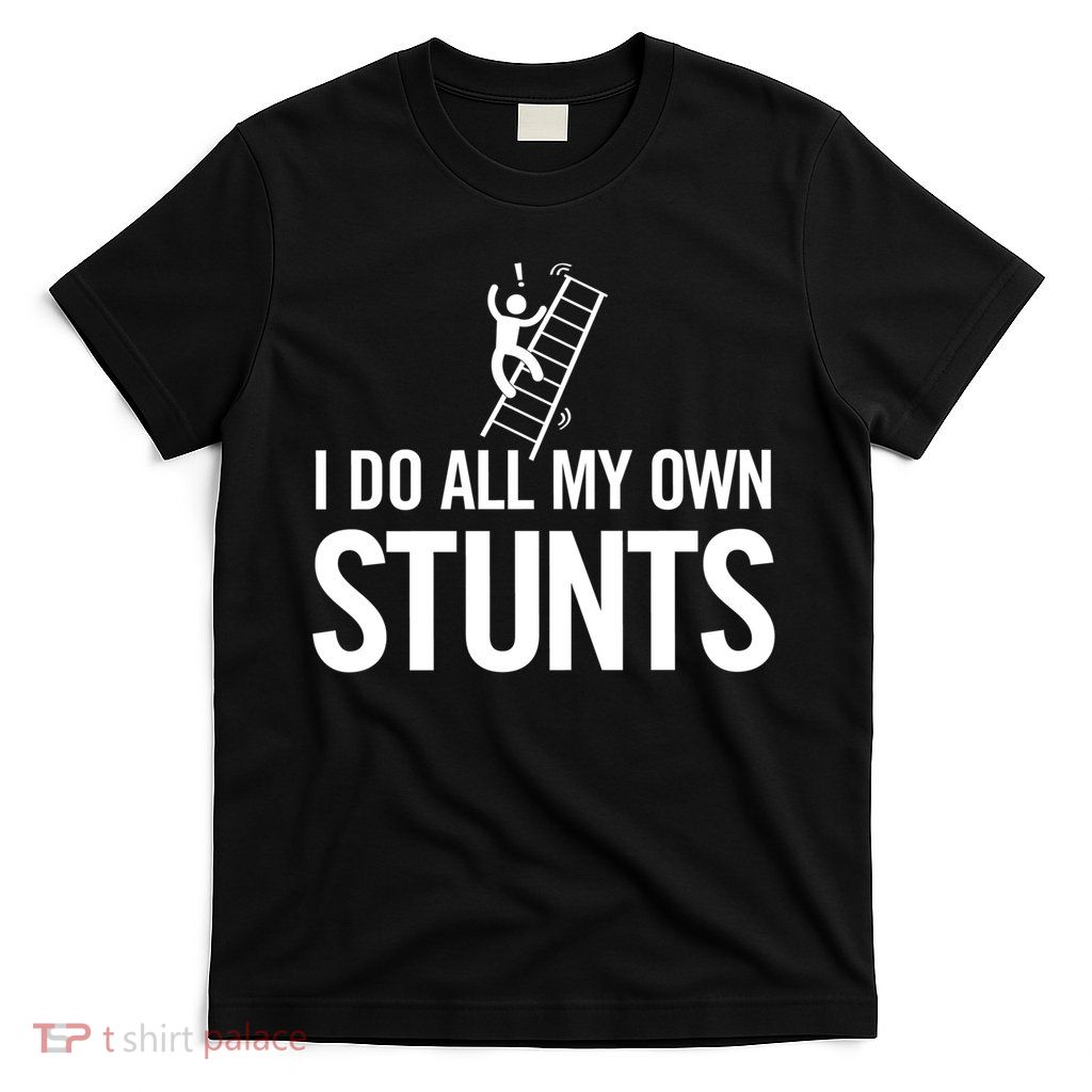 I Do My Own Stunts Ladder Fall Funny Gift T-Shirt
