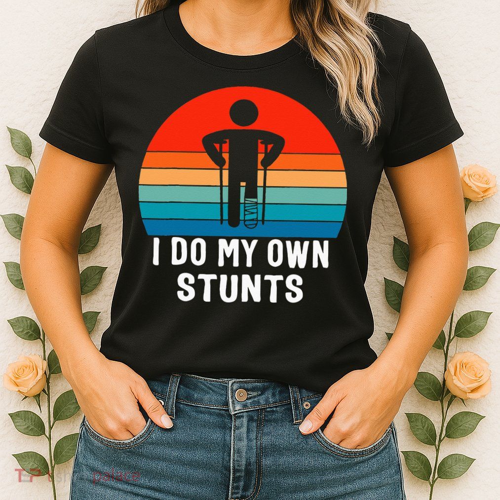 I Do My Own Stunts Get Well Gift Injury Leg Broken Arm Womens T-Shirt