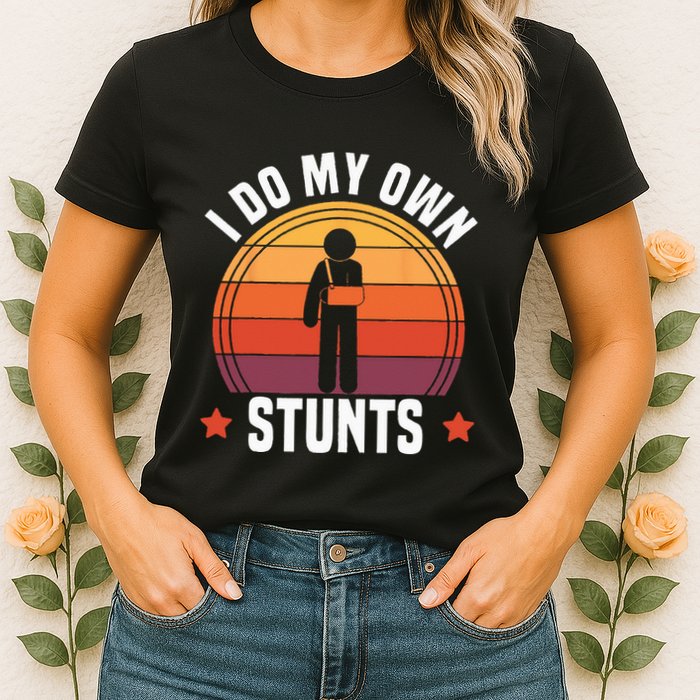 I Do My Own Stunts Funny Get Well Broken Arm Injury Womens T-Shirt