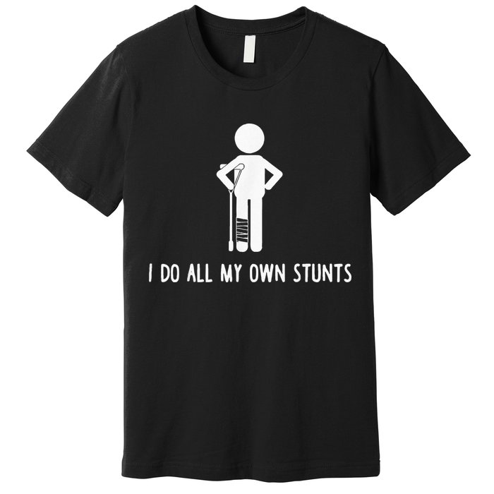 I Do My Own Stunts Funny Injury Funny Recovery Broken Leg Premium T-Shirt