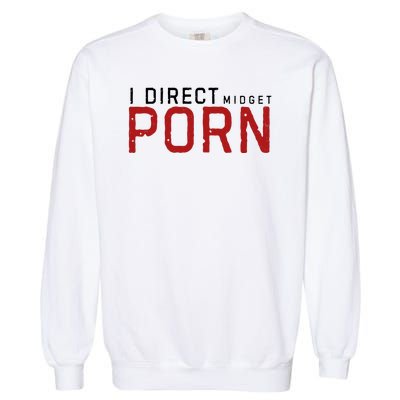 I Direct Midget Porn Funny Adult Humor Garment-Dyed Sweatshirt