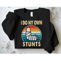 I Do My Own Stunts Broken Arm Injury Get Well Soon Sweatshirt