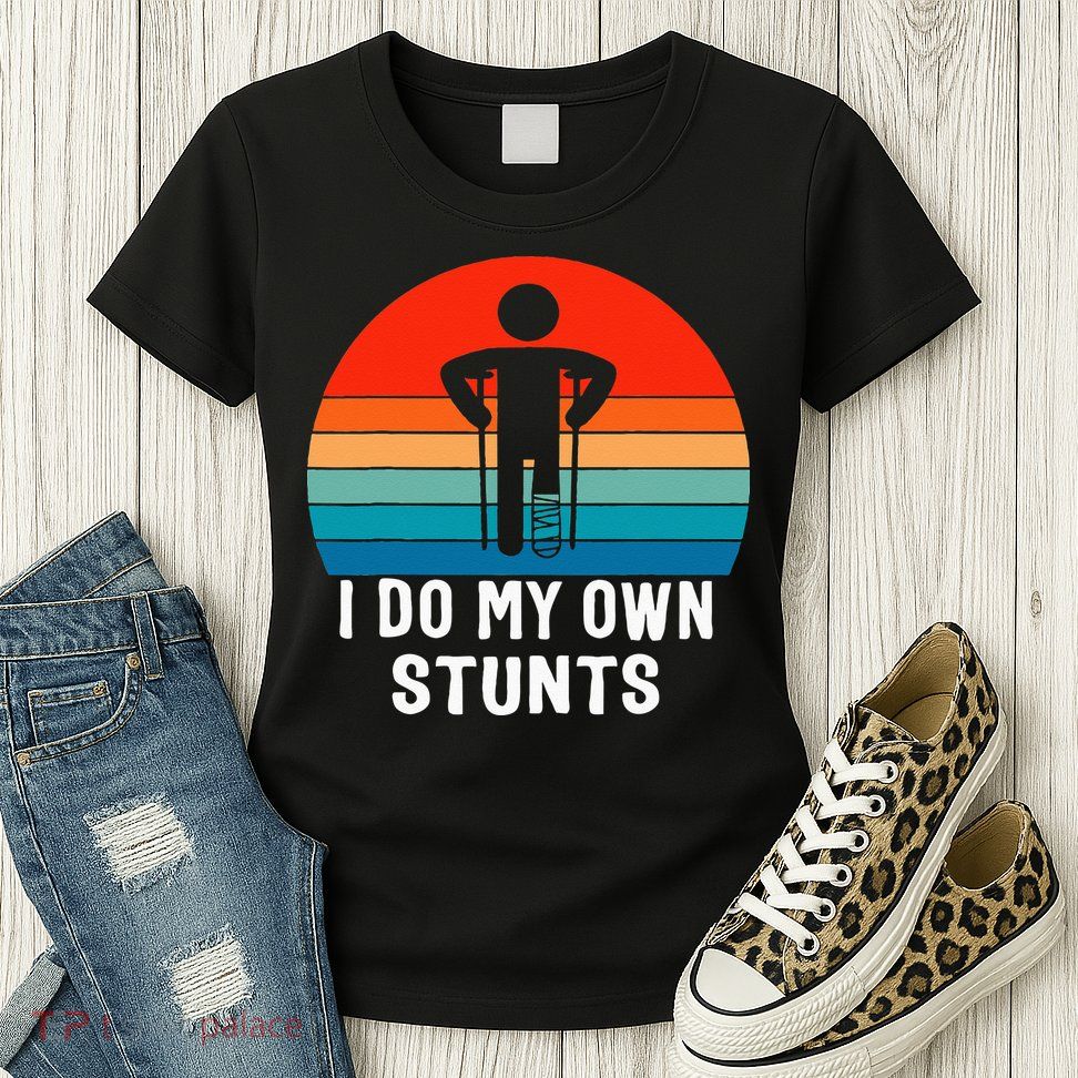 I Do My Own Stunts Get Well Gift Injury Leg Broken Arm Womens T-Shirt