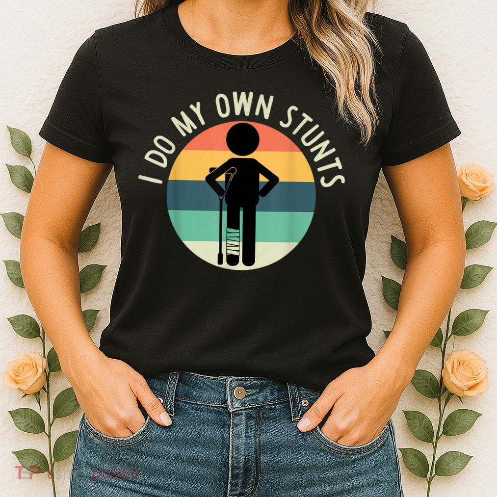 I Do My Own Stunts Get Well Gift Funny Injury Leg Womens T-Shirt