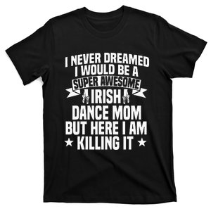 Irish Dance Mom Festival Ceili Stepdance Dancer Mother's Day T-Shirt