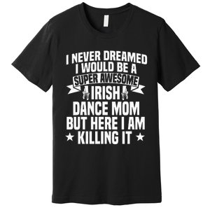 Irish Dance Mom Festival Ceili Stepdance Dancer Mother's Day Premium T-Shirt