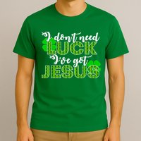 I Don't Need Luck I Have Jesus Christian St Patrick's Day T-Shirt
