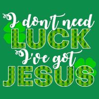 I Don't Need Luck I Have Jesus Christian St Patrick's Day T-Shirt