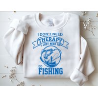 I Don't Need Therapy I Just Need To Go Fishing Sweatshirt