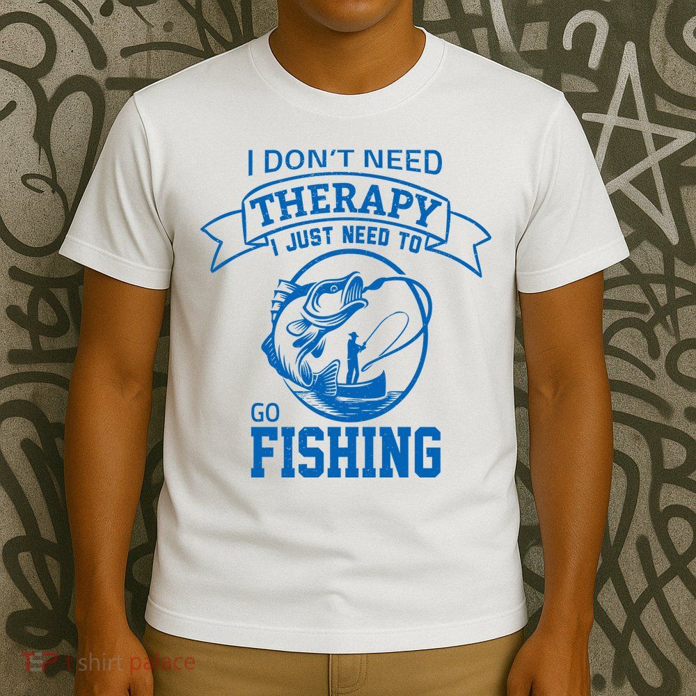 I Don't Need Therapy I Just Need To Go Fishing T-Shirt