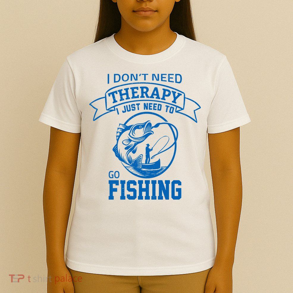 I Don't Need Therapy I Just Need To Go Fishing T-Shirt