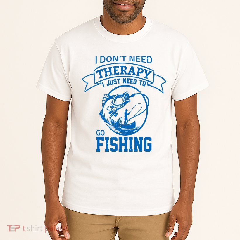 I Don't Need Therapy I Just Need To Go Fishing Tall T-Shirt