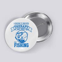 I Don't Need Therapy I Just Need To Go Fishing Button