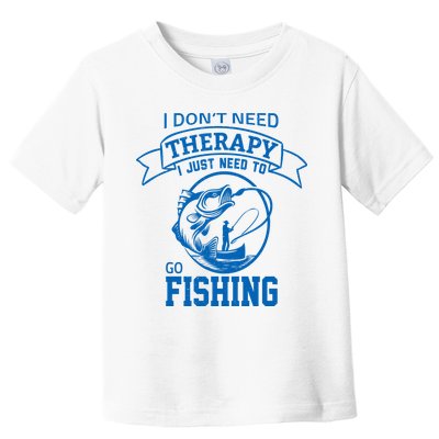 I Don't Need Therapy I Just Need To Go Fishing Toddler T-Shirt