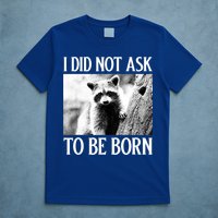 I Did Not Ask To Be Born Raccoon Lovers Garbage Trash Panda T-Shirt
