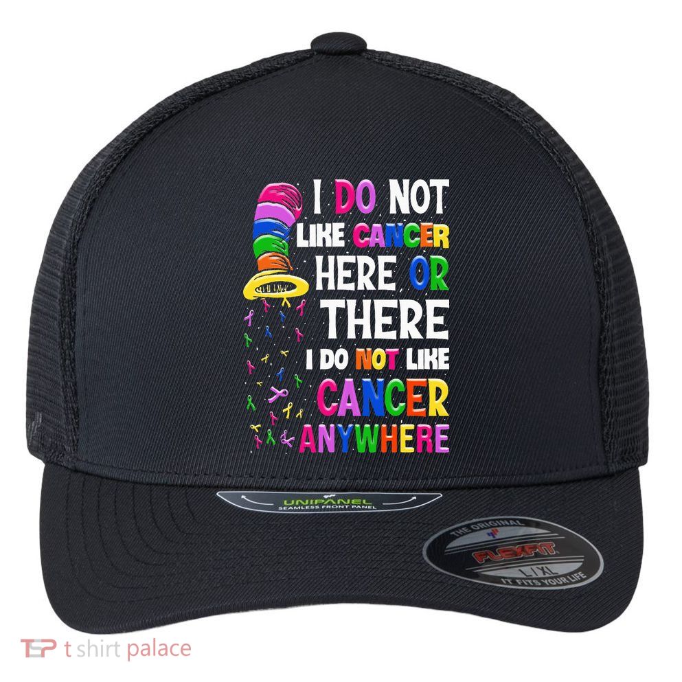 I Do Not Like Cancer Here Or There I Do Not Like Cancer Flexfit Unipanel Trucker Cap