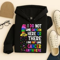 I Do Not Like Cancer Here Or There I Do Not Like Cancer Hoodie