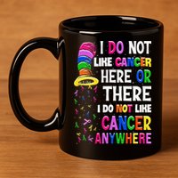 I Do Not Like Cancer Here Or There I Do Not Like Cancer 11oz C Handle Ceramic Mug