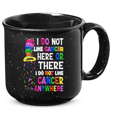 I Do Not Like Cancer Here Or There I Do Not Like Cancer 15oz Campfire Ceramic Mug