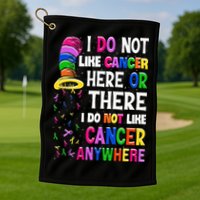 I Do Not Like Cancer Here Or There I Do Not Like Cancer Golf Towel
