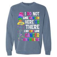I Do Not Like Cancer Here Or There I Do Not Like Cancer Garment-Dyed Sweatshirt