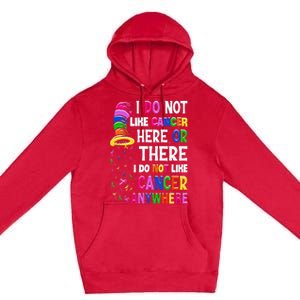 I Do Not Like Cancer Here Or There I Do Not Like Cancer Premium Pullover Hoodie