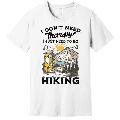 I DonT Need Therapy I Just Need To Go Hiking Premium T-Shirt