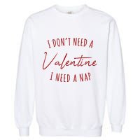 I Dont Need A Valentine I Need A Nap Funny Garment-Dyed Sweatshirt