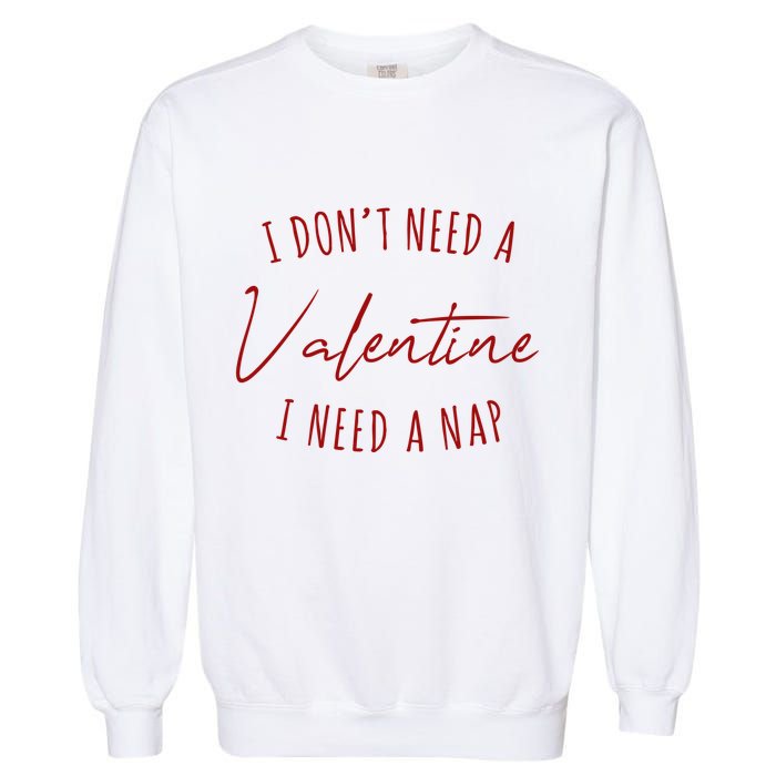 I Dont Need A Valentine I Need A Nap Funny Garment-Dyed Sweatshirt