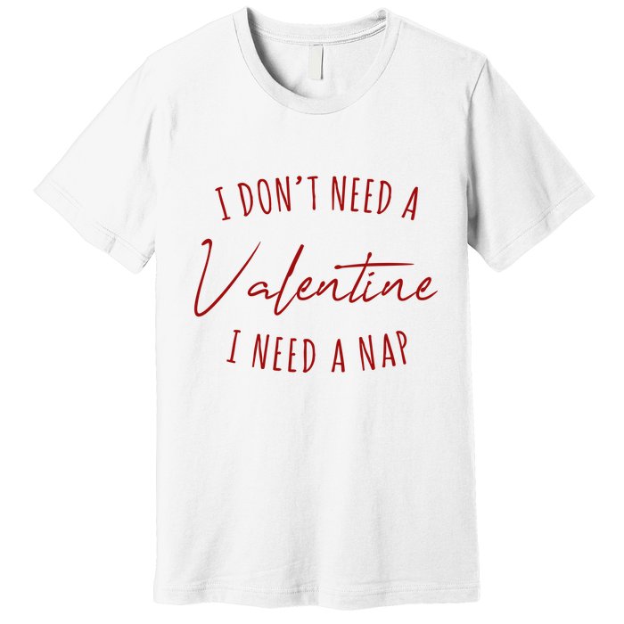 I Dont Need A Valentine I Need A Nap Funny Premium T-Shirt