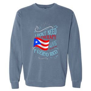 I DonT Need Therapy I Just Need To Go To Puerto Rico Garment-Dyed Sweatshirt