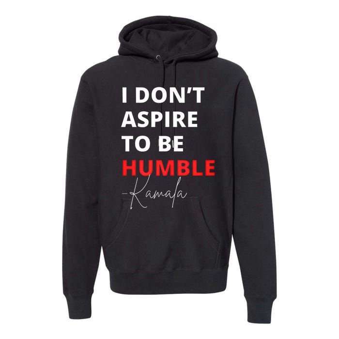 I Do Not Aspire To Be Humble Kamala Harris Eletion 2024 Premium Hoodie