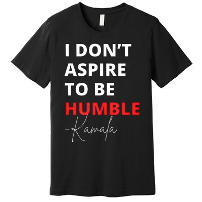 I Do Not Aspire To Be Humble Kamala Harris Eletion 2024 Premium T-Shirt