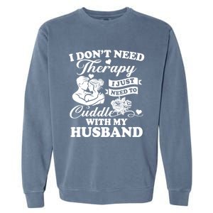 I DonT Need Therapy I Just Need To Cuddle With My Husband Gift Garment-Dyed Sweatshirt